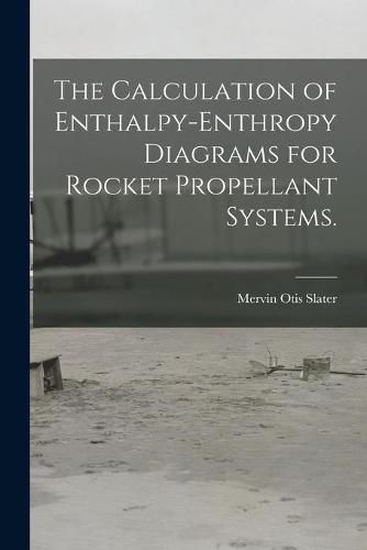 Cover image for The Calculation of Enthalpy-enthropy Diagrams for Rocket Propellant Systems.