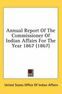 Cover image for Annual Report of the Commissioner of Indian Affairs for the Year 1867 (1867)