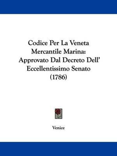 Cover image for Codice Per La Veneta Mercantile Marina: Approvato Dal Decreto Dell' Eccellentissimo Senato (1786)