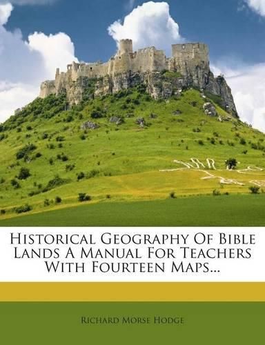 Cover image for Historical Geography of Bible Lands a Manual for Teachers with Fourteen Maps...
