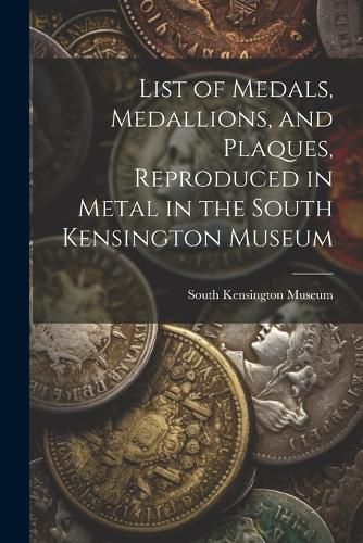 List of Medals, Medallions, and Plaques, Reproduced in Metal in the South Kensington Museum