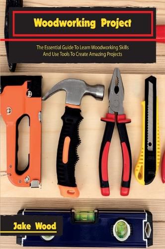 Cover image for Woodworking Projects: The Essential Guide To Learn Woodworking Skills And Use Tools To Create Amazing Projects