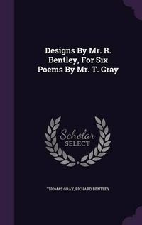 Cover image for Designs by Mr. R. Bentley, for Six Poems by Mr. T. Gray