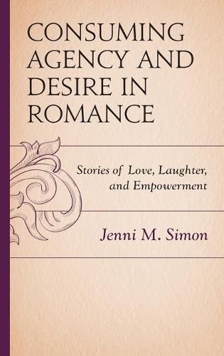 Cover image for Consuming Agency and Desire in Romance: Stories of Love, Laughter, and Empowerment