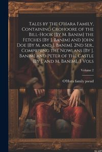 Cover image for Tales by the O'Hara Family, Containing Crohoore of the Bill-Hook [By M. Banim] the Fetches [By J. Banim] and John Doe [By M. and J. Banim]. 2Nd Ser., Comprising the Nowlans [By J. Banim] and Peter of the Castle [By J. and M. Banim]. 3 Vols; Volume 2