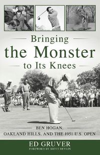 Cover image for Bringing the Monster to Its Knees: Ben Hogan, Oakland Hills, and the 1951 U.S. Open