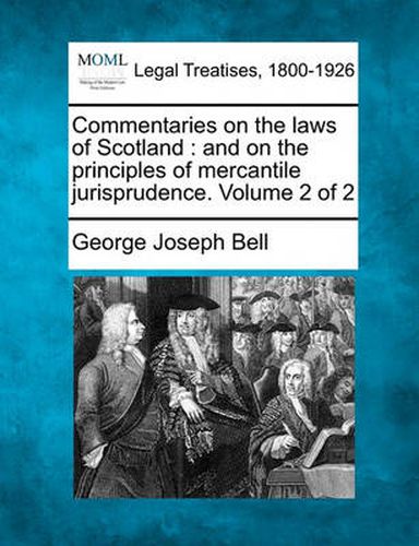 Commentaries on the Laws of Scotland: And on the Principles of Mercantile Jurisprudence. Volume 2 of 2