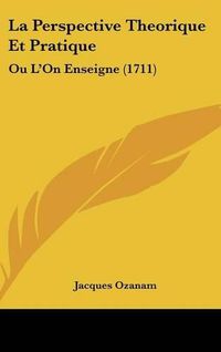 Cover image for La Perspective Theorique Et Pratique: Ou L'On Enseigne (1711)