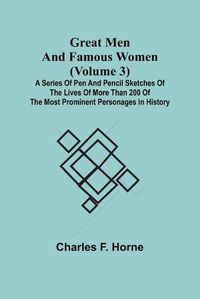 Cover image for Great Men and Famous Women (Volume 3); A series of pen and pencil sketches of the lives of more than 200 of the most prominent personages in History