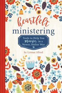 Cover image for Heartfelt Ministering: Tools to Help You Minister in a Newer, Holier Way