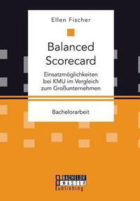 Cover image for Balanced Scorecard: Einsatzmoeglichkeiten bei KMU im Vergleich zum Grossunternehmen