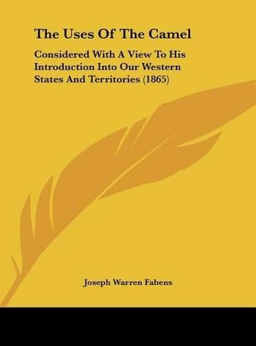 The Uses of the Camel: Considered with a View to His Introduction Into Our Western States and Territories (1865)