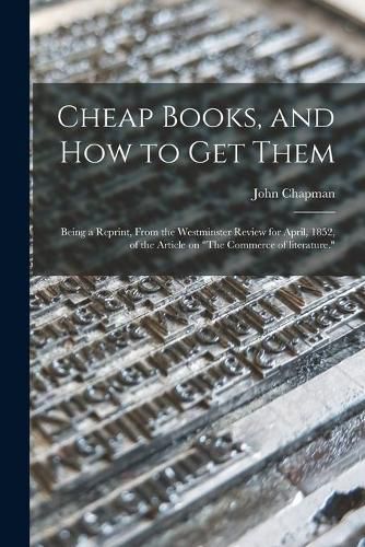 Cheap Books, and How to Get Them: Being a Reprint, From the Westminster Review for April, 1852, of the Article on The Commerce of Literature.