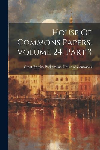 Cover image for House Of Commons Papers, Volume 24, Part 3