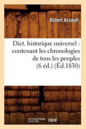 Dict. Historique Universel: Contenant Les Chronologies de Tous Les Peuples (6 Ed.) (Ed.1830)