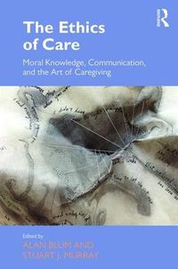 Cover image for The Ethics of Care: Moral Knowledge, Communication, and the Art of Caregiving