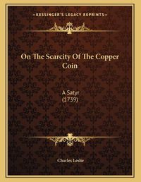 Cover image for On the Scarcity of the Copper Coin: A Satyr (1739)