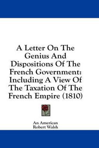 Cover image for A Letter on the Genius and Dispositions of the French Government: Including a View of the Taxation of the French Empire (1810)