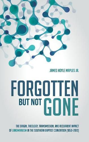 Cover image for Forgotten But Not Gone: The Origin, Theology, Transmission, and Recurrent Impact of Landmarkism in the Southern Baptist Convention (1850-2012)