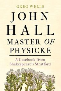 Cover image for John Hall, Master of Physicke: A Casebook from Shakespeare's Stratford