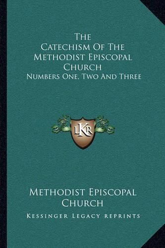 Cover image for The Catechism of the Methodist Episcopal Church: Numbers One, Two and Three