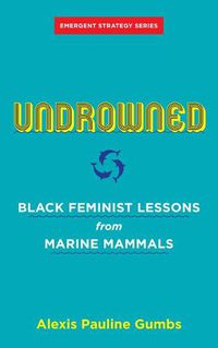 Cover image for Undrowned: Black Feminist Lessons from Marine Mammals Emergent Strategy Series