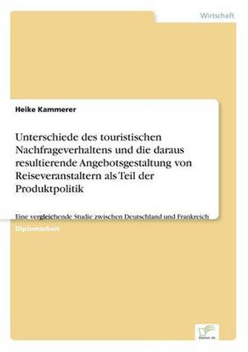 Cover image for Unterschiede des touristischen Nachfrageverhaltens und die daraus resultierende Angebotsgestaltung von Reiseveranstaltern als Teil der Produktpolitik: Eine vergleichende Studie zwischen Deutschland und Frankreich