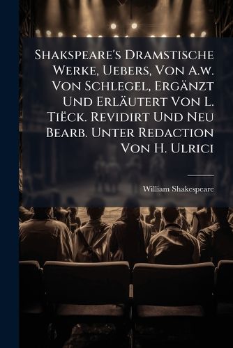 Cover image for Shakspeare's Dramstische Werke, Uebers, Von A.w. Von Schlegel, Ergaenzt Und Erlaeutert Von L. Tieck. Revidirt Und Neu Bearb. Unter Redaction Von H. Ulrici