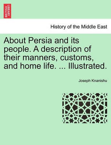 Cover image for About Persia and Its People. a Description of Their Manners, Customs, and Home Life. ... Illustrated.