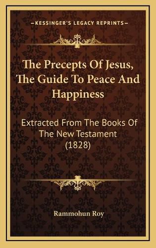 The Precepts of Jesus, the Guide to Peace and Happiness: Extracted from the Books of the New Testament (1828)