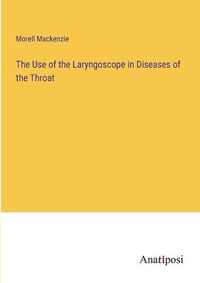 Cover image for The Use of the Laryngoscope in Diseases of the Throat