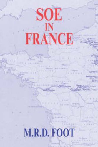 Cover image for SOE in France: An Account of the Work of the British Special Operations Executive in France 1940-1944