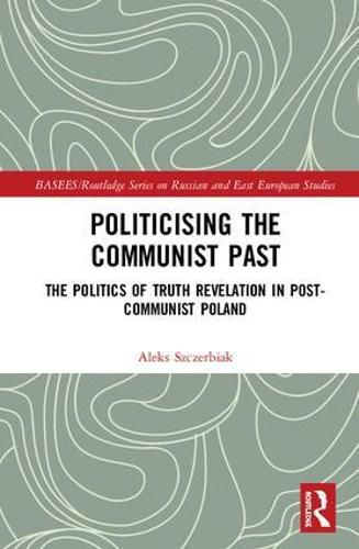 Cover image for Politicising the Communist Past: The Politics of Truth Revelation in Post-Communist Poland