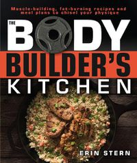 Cover image for The Bodybuilder's Kitchen: 100 Muscle-Building, Fat Burning Recipes, with Meal Plans to Chisel Your Physique