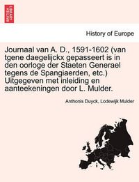 Cover image for Journaal van A. D., 1591-1602 (van tgene daegelijckx gepasseert is in den oorloge der Staeten Generael tegens de Spangiaerden, etc.) Uitgegeven met inleiding en aanteekeningen door L. Mulder.