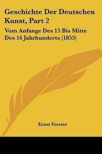 Cover image for Geschichte Der Deutschen Kunst, Part 2: Vom Anfange Des 15 Bis Mitte Des 16 Jahrhunderts (1853)