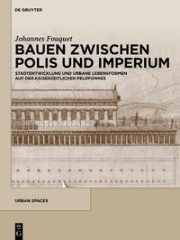 Cover image for Bauen Zwischen Polis Und Imperium: Stadtentwicklung Und Urbane Lebensformen Auf Der Kaiserzeitlichen Peloponnes