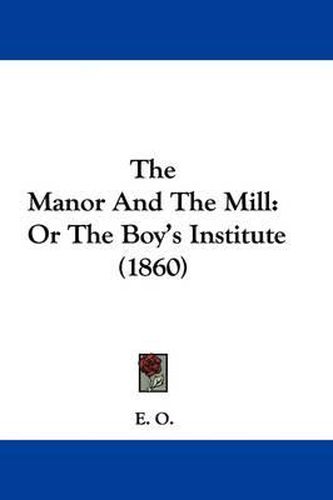 Cover image for The Manor and the Mill: Or the Boy's Institute (1860)