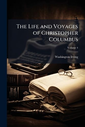 Cover image for The Life and Voyages of Christopher Columbus: To Which Are Added Those of His Companions, Volume 4