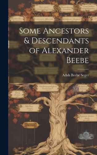 Cover image for Some Ancestors & Descendants of Alexander Beebe