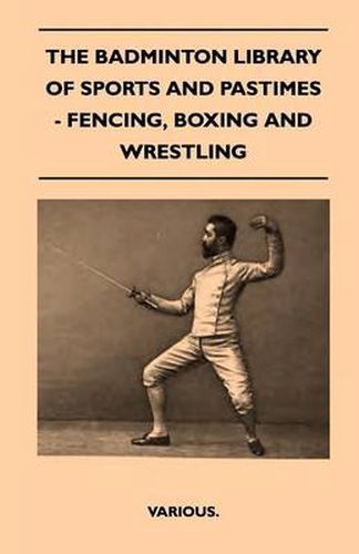 Cover image for The Badminton Library Of Sports And Pastimes - Fencing, Boxing And Wrestling