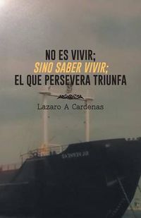 Cover image for No Es Vivir; Sino Saber Vivir; El Que Persevera Triunfa