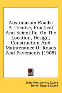 Cover image for Australasian Roads: A Treatise, Practical and Scientific, on the Location, Design, Construction and Maintenance of Roads and Pavements (1908)