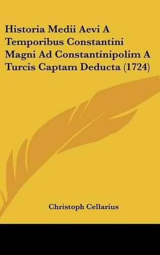 Historia Medii Aevi a Temporibus Constantini Magni Ad Constantinipolim a Turcis Captam Deducta (1724)