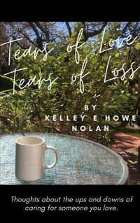 Cover image for Tears of Love - Tears of Loss: Thoughts about the ups and downs of caring for someone you love.