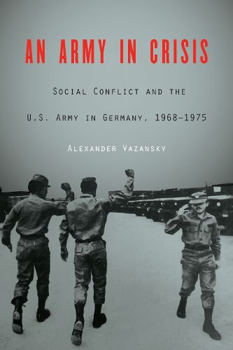 Cover image for An Army in Crisis: Social Conflict and the U.S. Army in Germany, 1968-1975