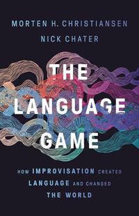 Cover image for The Language Game: How Improvisation Created Language and Changed the World