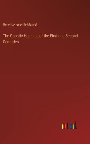 The Gnostic Heresies of the First and Second Centuries