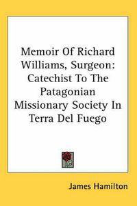 Cover image for Memoir of Richard Williams, Surgeon: Catechist to the Patagonian Missionary Society in Terra del Fuego