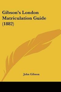 Cover image for Gibson's London Matriculation Guide (1882)